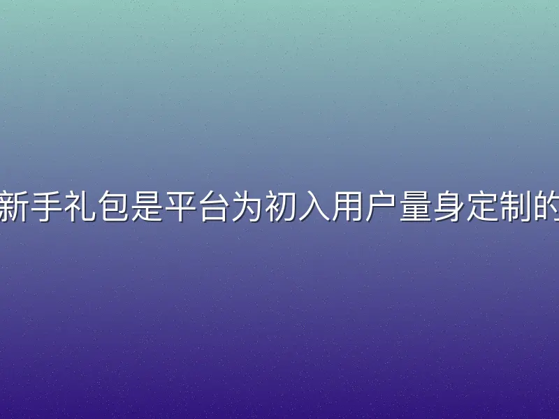 亚盈体育新手礼包是平台为初入用户量身定制的福利集合